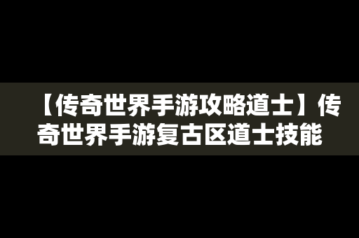 【传奇世界手游攻略道士】传奇世界手游复古区道士技能选择