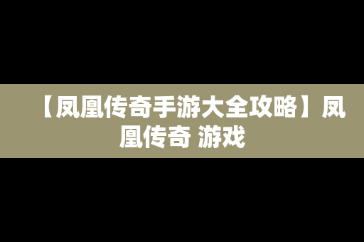 【凤凰传奇手游大全攻略】凤凰传奇 游戏