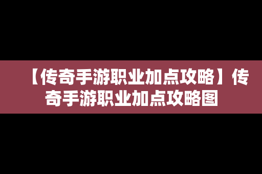 【传奇手游职业加点攻略】传奇手游职业加点攻略图