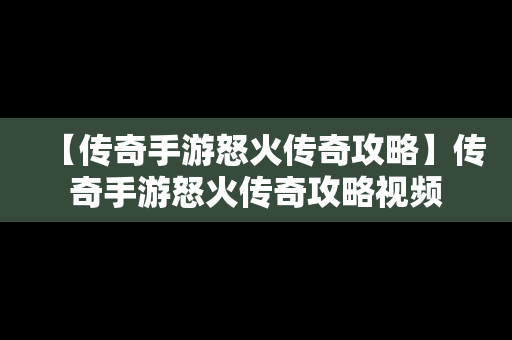 【传奇手游怒火传奇攻略】传奇手游怒火传奇攻略视频