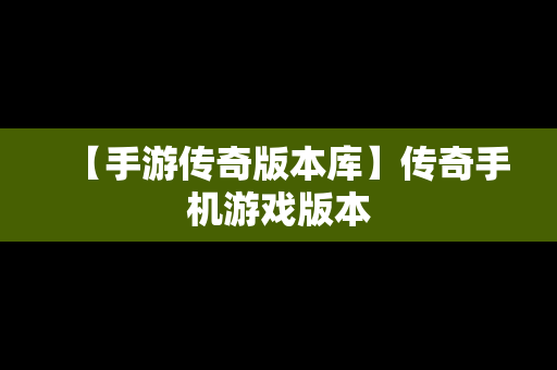 【手游传奇版本库】传奇手机游戏版本