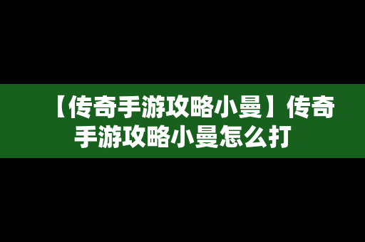 【传奇手游攻略小曼】传奇手游攻略小曼怎么打