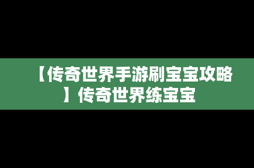 【传奇世界手游刷宝宝攻略】传奇世界练宝宝