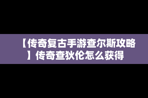 【传奇复古手游查尔斯攻略】传奇查狄伦怎么获得