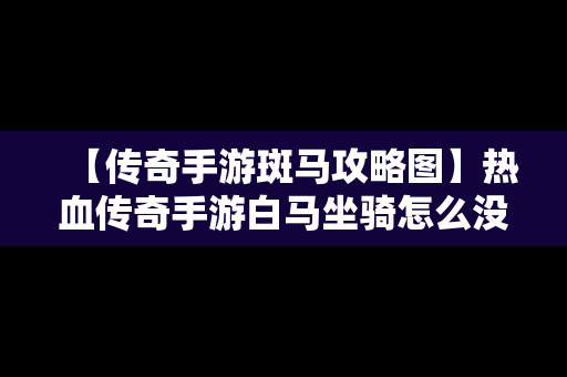 【传奇手游斑马攻略图】热血传奇手游白马坐骑怎么没属性