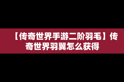 【传奇世界手游二阶羽毛】传奇世界羽翼怎么获得