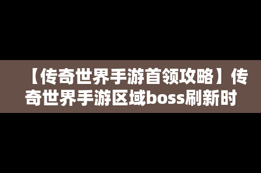 【传奇世界手游首领攻略】传奇世界手游区域boss刷新时间和地点