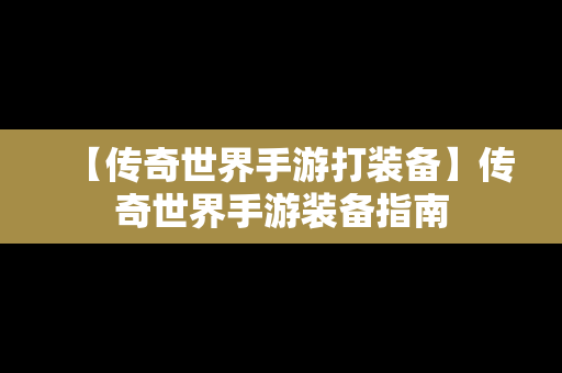 【传奇世界手游打装备】传奇世界手游装备指南