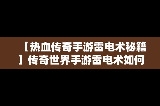 【热血传奇手游雷电术秘籍】传奇世界手游雷电术如何获取