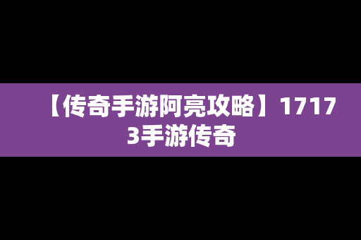 【传奇手游阿亮攻略】17173手游传奇