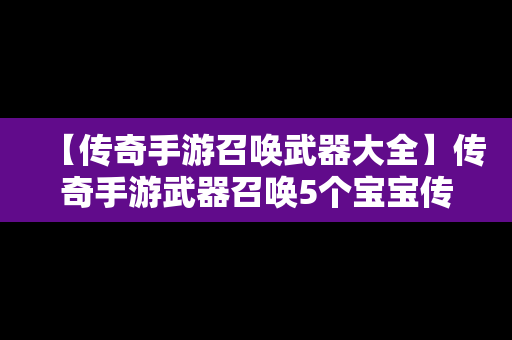 【传奇手游召唤武器大全】传奇手游武器召唤5个宝宝传奇版本