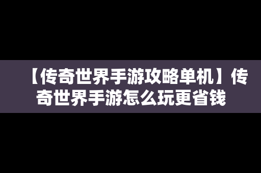 【传奇世界手游攻略单机】传奇世界手游怎么玩更省钱