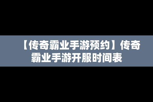 【传奇霸业手游预约】传奇霸业手游开服时间表