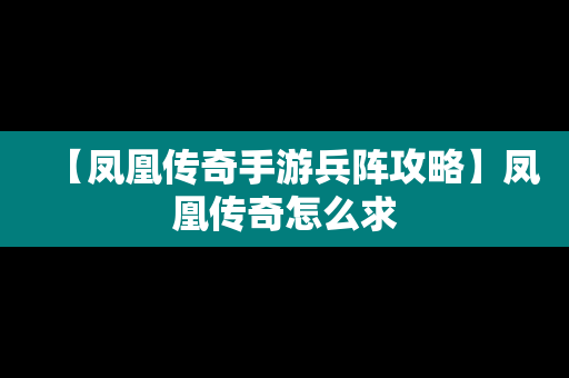 【凤凰传奇手游兵阵攻略】凤凰传奇怎么求