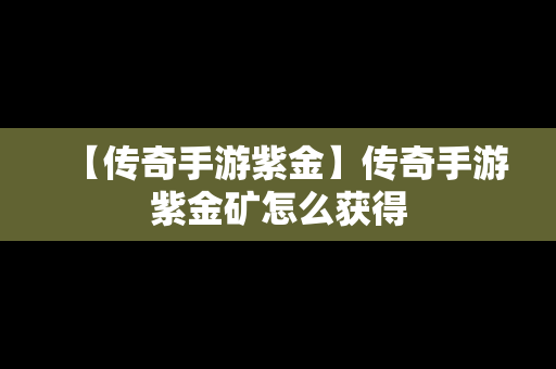 【传奇手游紫金】传奇手游紫金矿怎么获得