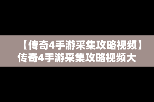 【传奇4手游采集攻略视频】传奇4手游采集攻略视频大全