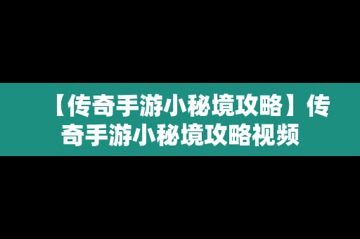 【传奇手游小秘境攻略】传奇手游小秘境攻略视频