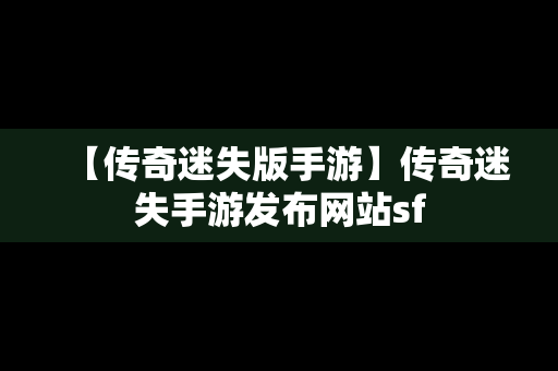 【传奇迷失版手游】传奇迷失手游发布网站sf