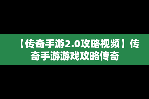 【传奇手游2.0攻略视频】传奇手游游戏攻略传奇