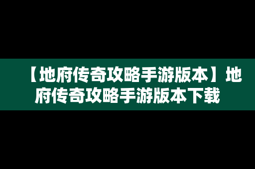 【地府传奇攻略手游版本】地府传奇攻略手游版本下载