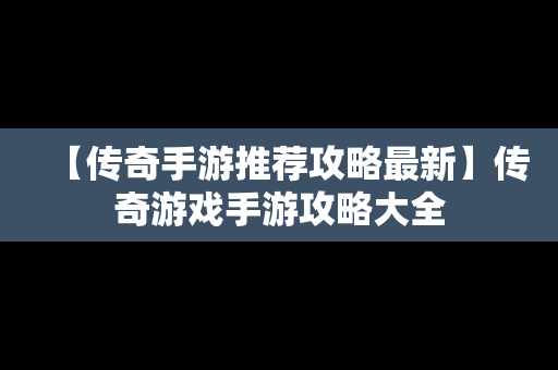 【传奇手游推荐攻略最新】传奇游戏手游攻略大全