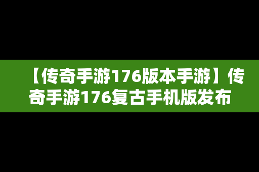 【传奇手游176版本手游】传奇手游176复古手机版发布网