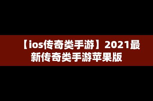 【ios传奇类手游】2021最新传奇类手游苹果版