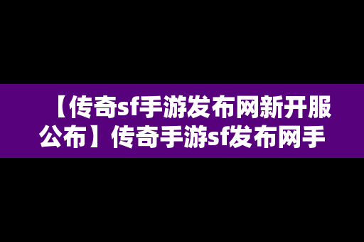 【传奇sf手游发布网新开服公布】传奇手游sf发布网手机