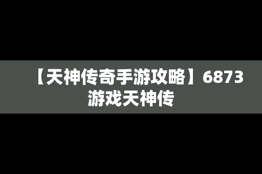 【天神传奇手游攻略】6873游戏天神传