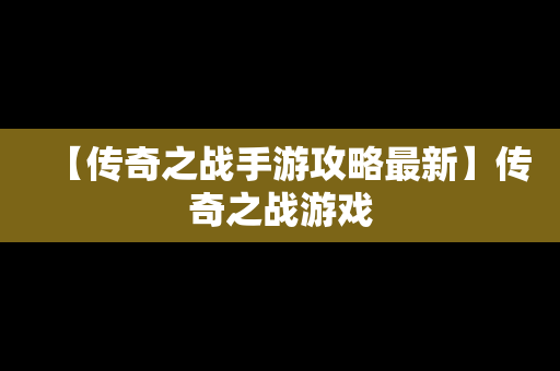 【传奇之战手游攻略最新】传奇之战游戏