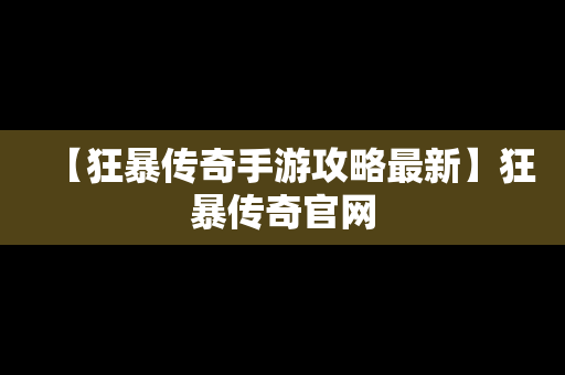 【狂暴传奇手游攻略最新】狂暴传奇官网