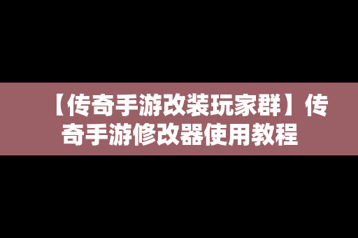 【传奇手游改装玩家群】传奇手游修改器使用教程