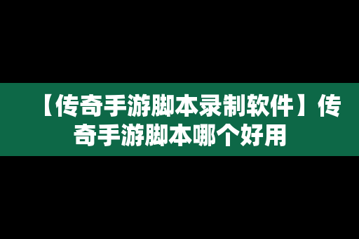 【传奇手游脚本录制软件】传奇手游脚本哪个好用