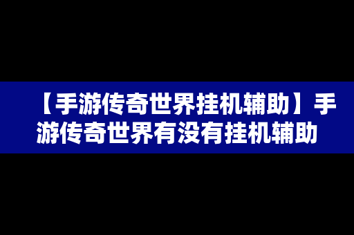 【手游传奇世界挂机辅助】手游传奇世界有没有挂机辅助