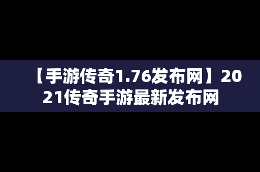 【手游传奇1.76发布网】2021传奇手游最新发布网