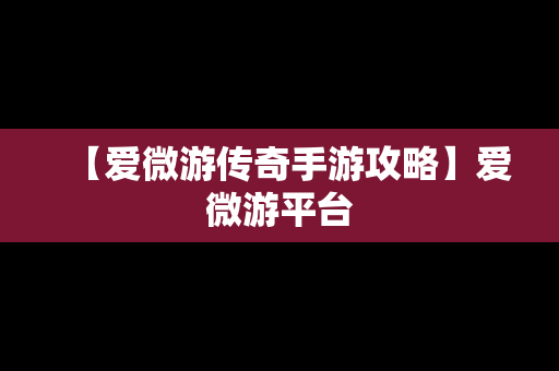 【爱微游传奇手游攻略】爱微游平台