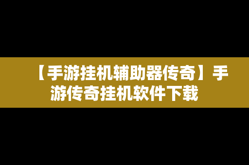 【手游挂机辅助器传奇】手游传奇挂机软件下载