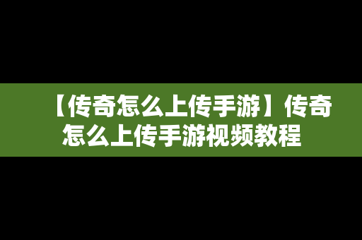 【传奇怎么上传手游】传奇怎么上传手游视频教程