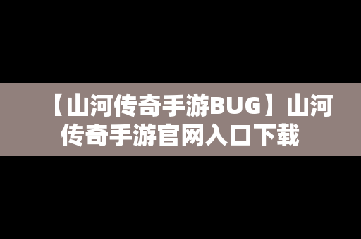 【山河传奇手游BUG】山河传奇手游官网入口下载