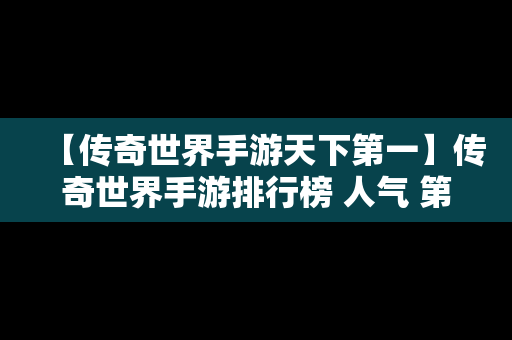 【传奇世界手游天下第一】传奇世界手游排行榜 人气 第一名 经典