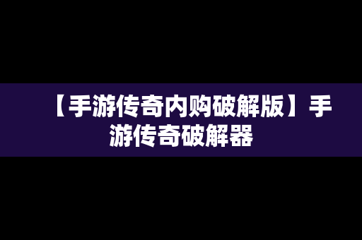 【手游传奇内购破解版】手游传奇破解器