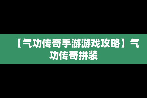 【气功传奇手游游戏攻略】气功传奇拼装