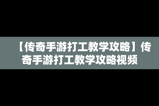 【传奇手游打工教学攻略】传奇手游打工教学攻略视频