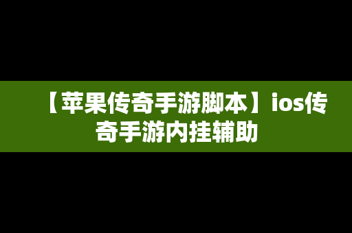 【苹果传奇手游脚本】ios传奇手游内挂辅助