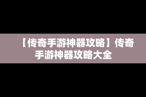 【传奇手游神器攻略】传奇手游神器攻略大全