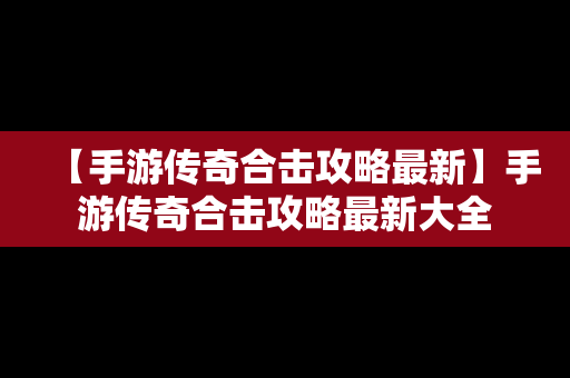 【手游传奇合击攻略最新】手游传奇合击攻略最新大全