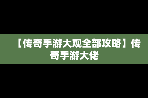 【传奇手游大观全部攻略】传奇手游大佬