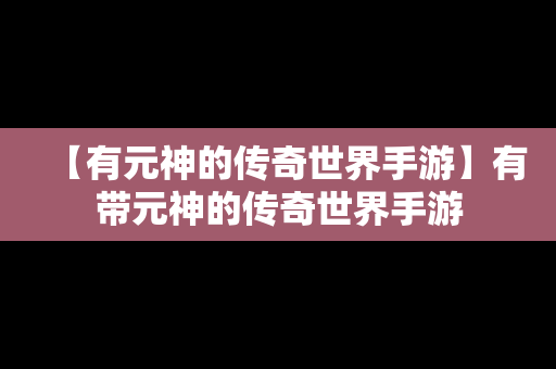 【有元神的传奇世界手游】有带元神的传奇世界手游