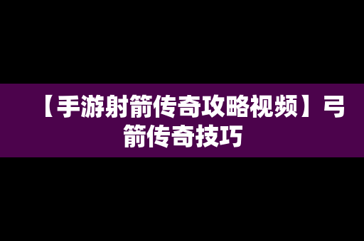 【手游射箭传奇攻略视频】弓箭传奇技巧