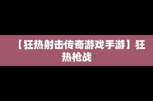 【狂热射击传奇游戏手游】狂热枪战